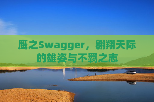 鹰之Swagger，翱翔天际的雄姿与不羁之志
